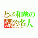 とある和哉の爆釣名人（マスターアングラー）