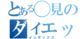 とある◯見のダイエット（インデックス）