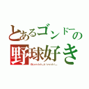 とあるゴンドーの野球好き（＠ｇｏｎｄｏｈ＿ｋｉｙｏｓｈｉ＿）