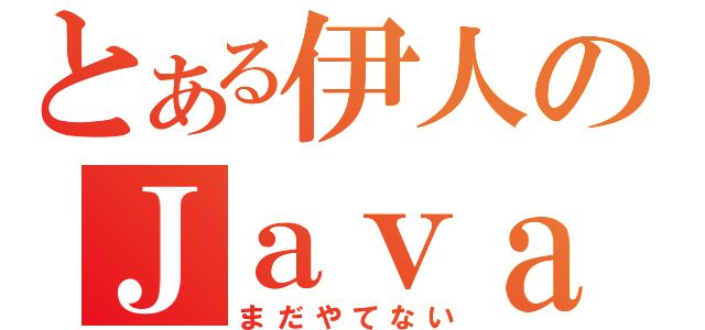 とある伊人のＪａｖａ２（まだやてない）