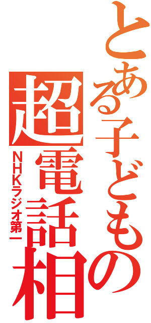 とある子どもの超電話相談（ＮＨＫラジオ第一）