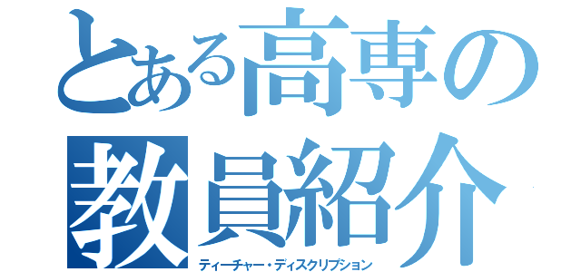 とある高専の教員紹介（ティーチャー・ディスクリプション）