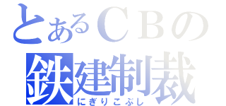 とあるＣＢの鉄建制裁（にぎりこぶし）