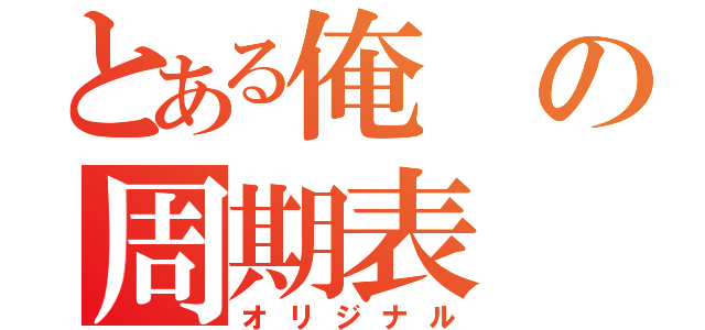 とある俺の周期表（オリジナル）