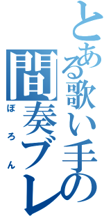 とある歌い手の間奏ブレイカー（ぼろん）