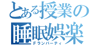 とある授業の睡眠娯楽（Ｆランパーティ）