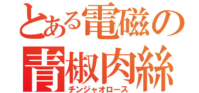 とある電磁の青椒肉絲（チンジャオロース）