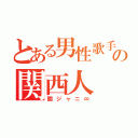 とある男性歌手の関西人（関ジャニ∞）