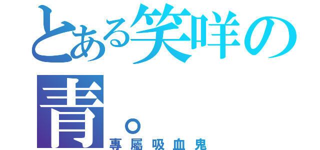 とある笑咩の青。（專屬吸血鬼）