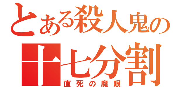 とある殺人鬼の十七分割（直死の魔眼）