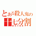 とある殺人鬼の十七分割（直死の魔眼）