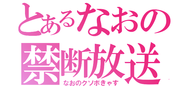 とあるなおの禁断放送（なおのクソボきゃす）