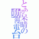 とある呆晴の動漫電台（）