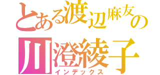 とある渡辺麻友の川澄綾子（インデックス）