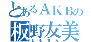 とあるＡＫＢの板野友美（ともちん）