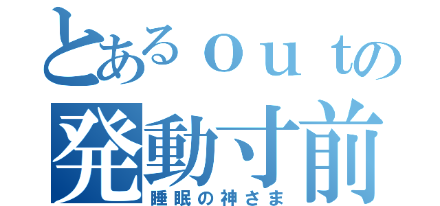 とあるｏｕｔの発動寸前（睡眠の神さま）