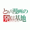 とある漫画の発信基地（ファンサイト）