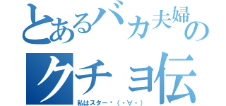 とあるバカ夫婦のクチョ伝説（私はスター❗（・∀・））