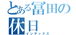 とある冨田の休日（インデックス）