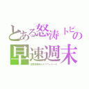 とある怒涛トピの早速週末（濃厚激美味カルマヴォナーラ）