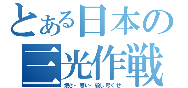 とある日本の三光作戦（焼き・奪い・殺し尽くせ）