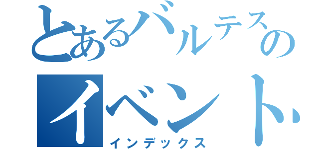 とあるバルテスのイベント委員会（インデックス）