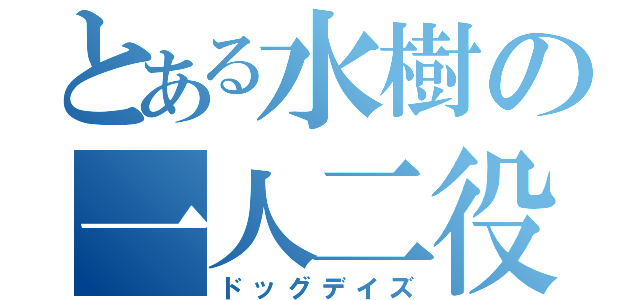 とある水樹の一人二役（ドッグデイズ）