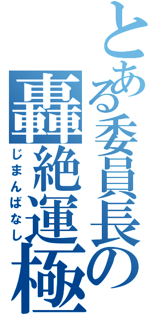 とある委員長の轟絶運極（じまんばなし）