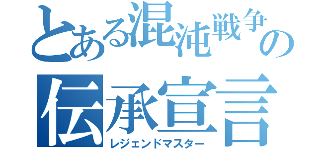 とある混沌戦争の伝承宣言（レジェンドマスター）