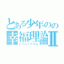 とある少年のの幸福理論Ⅱ（こうふくりろん）