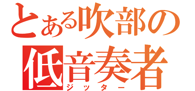 とある吹部の低音奏者（ジッター）