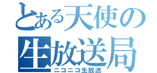 とある天使の生放送局（ニコニコ生放送）