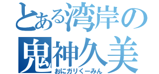 とある湾岸の鬼神久美（おにガリくーみん）