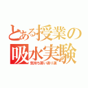 とある授業の吸水実験（気持ち悪い通り道）