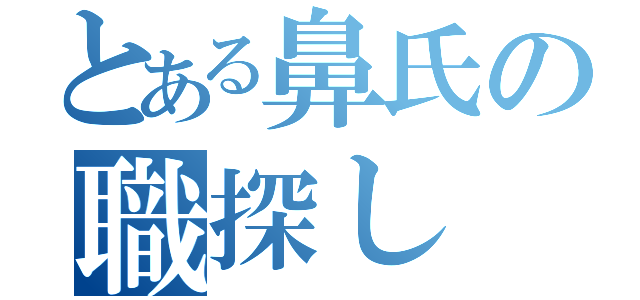 とある鼻氏の職探し（）