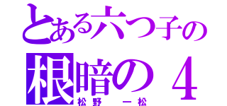 とある六つ子の根暗の４男（松野 一松）