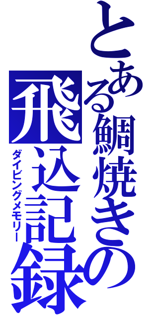 とある鯛焼きの飛込記録（ダイビングメモリー）