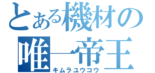 とある機材の唯一帝王（キムラユウコウ）