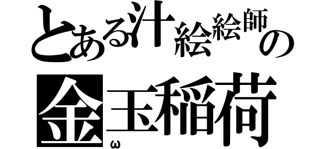 とある汁絵絵師の金玉稲荷（ω）