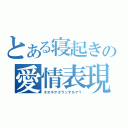 とある寝起きの愛情表現（ネオキヲネラッテルナ？）