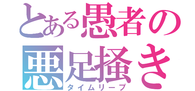 とある愚者の悪足掻き（タイムリープ）