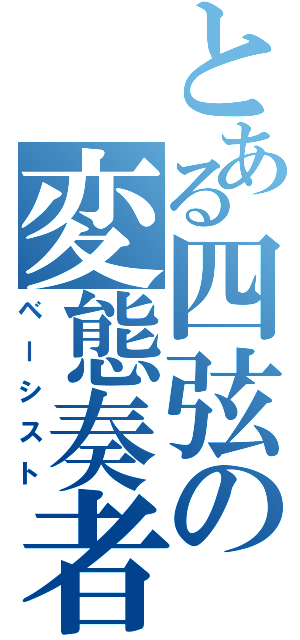 とある四弦の変態奏者（ベーシスト）