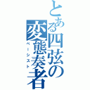 とある四弦の変態奏者（ベーシスト）