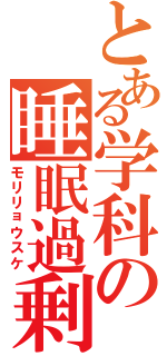 とある学科の睡眠過剰Ⅱ（モリリョウスケ）