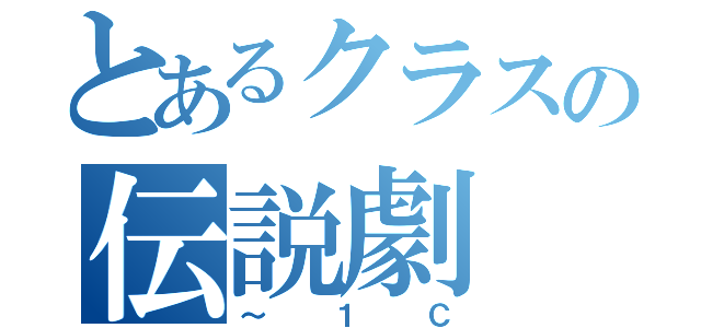 とあるクラスの伝説劇（～１Ｃ）