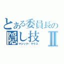 とある委員長の隠し技Ⅱ（マジック・マウス）