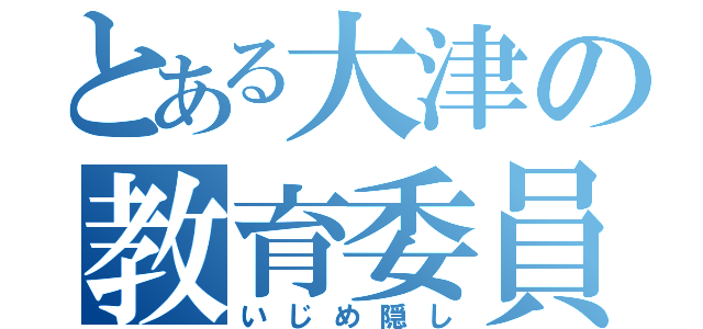 とある大津の教育委員会（いじめ隠し）