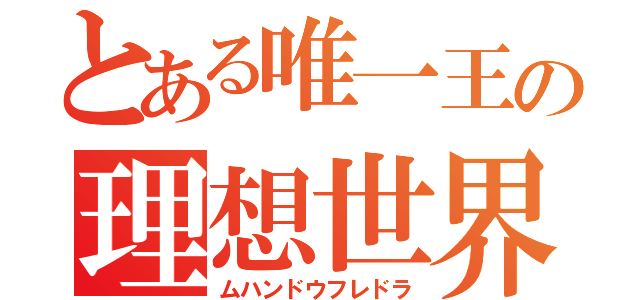 とある唯一王の理想世界（ムハンドウフレドラ）