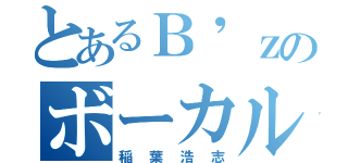 とあるＢ'ｚのボーカル（稲葉浩志）