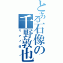 とある石像の千野敦也（モアイ像）